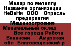 Маляр по металлу › Название организации ­ НеВаНи, ООО › Отрасль предприятия ­ Машиностроение › Минимальный оклад ­ 45 000 - Все города Работа » Вакансии   . Амурская обл.,Благовещенский р-н